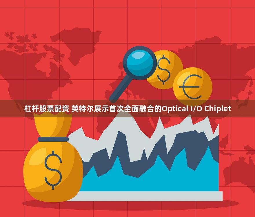 杠杆股票配资 英特尔展示首次全面融合的Optical I/O Chiplet