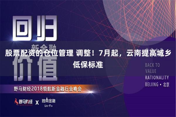 股票配资的仓位管理 调整！7月起，云南提高城乡低保标准