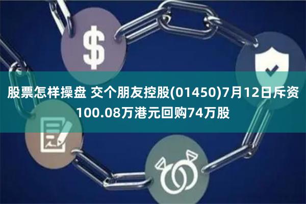 股票怎样操盘 交个朋友控股(01450)7月12日斥资100.08万港元回购74万股