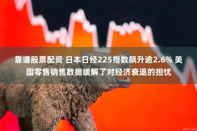 靠谱股票配资 日本日经225指数飙升逾2.6% 美国零售销售数据缓解了对经济衰退的担忧