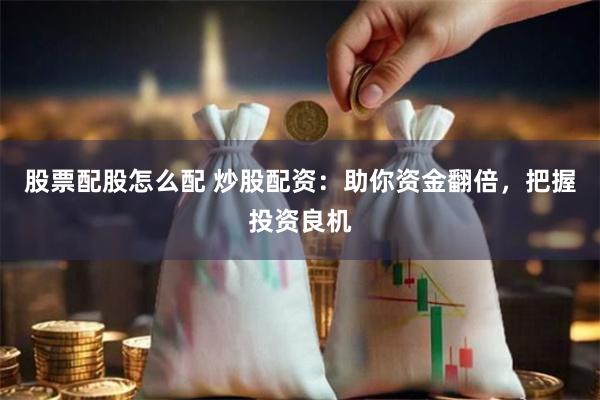 股票配股怎么配 炒股配资：助你资金翻倍，把握投资良机